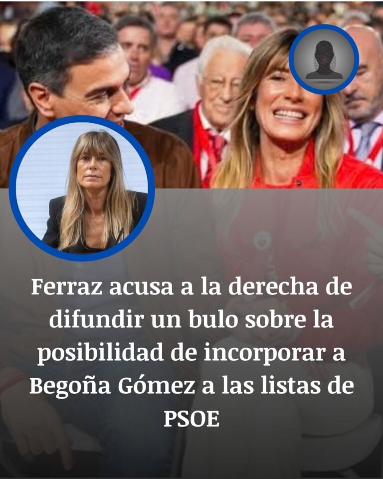 Ferraz desmiente que Begoña Gómez vaya en las listas del PSOE y acusa a la derecha de difundir un bulo